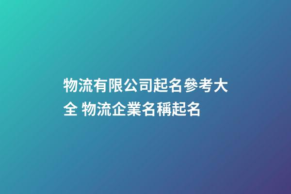 物流有限公司起名參考大全 物流企業名稱起名